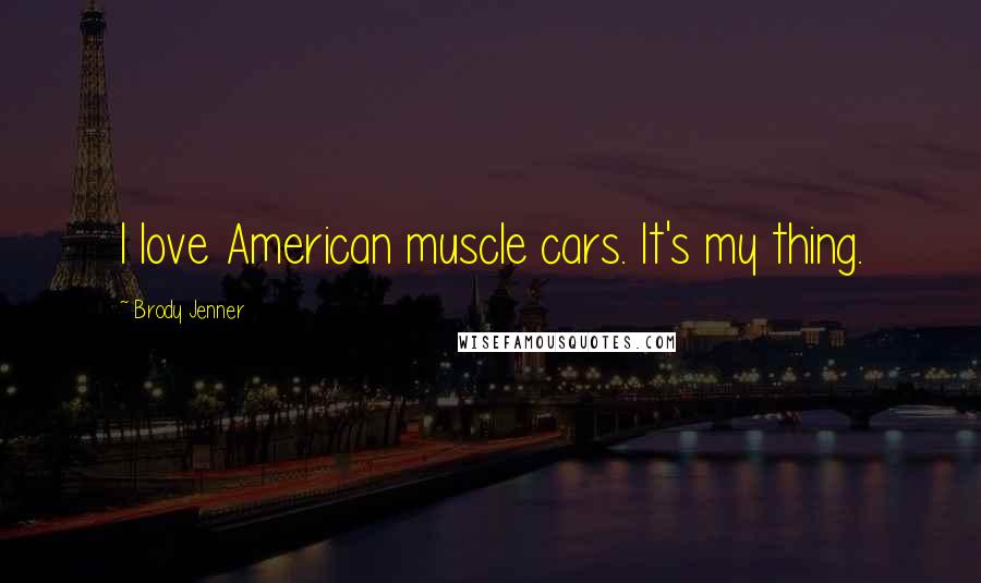 Brody Jenner Quotes: I love American muscle cars. It's my thing.