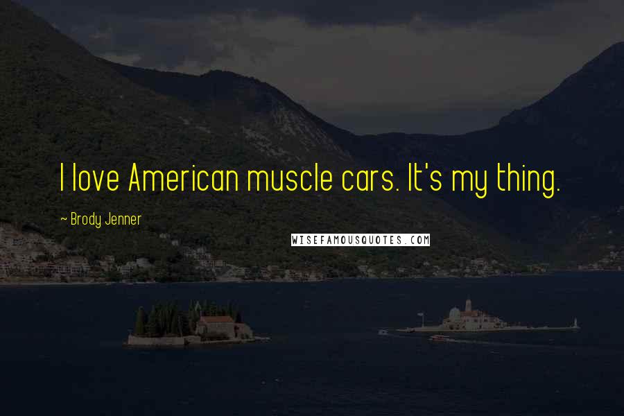 Brody Jenner Quotes: I love American muscle cars. It's my thing.