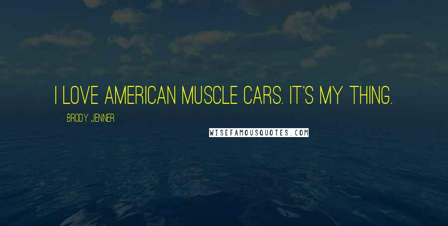 Brody Jenner Quotes: I love American muscle cars. It's my thing.