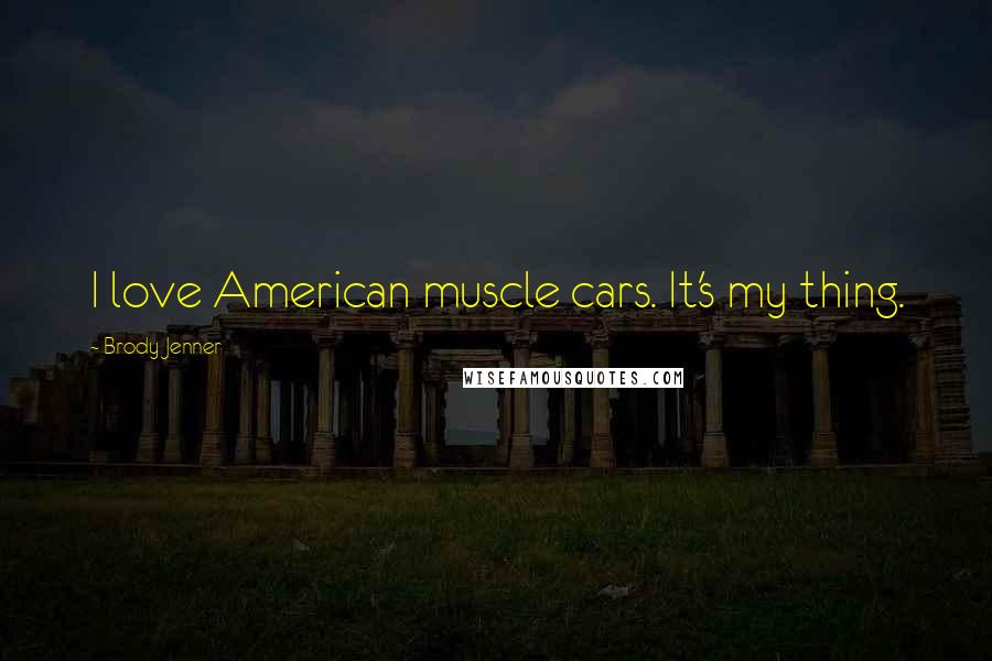 Brody Jenner Quotes: I love American muscle cars. It's my thing.