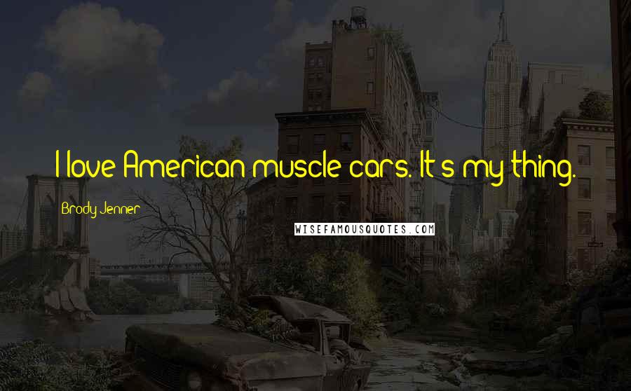 Brody Jenner Quotes: I love American muscle cars. It's my thing.