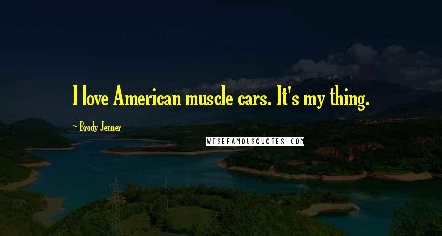 Brody Jenner Quotes: I love American muscle cars. It's my thing.