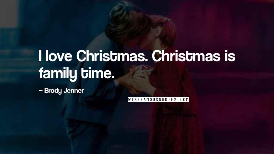 Brody Jenner Quotes: I love Christmas. Christmas is family time.