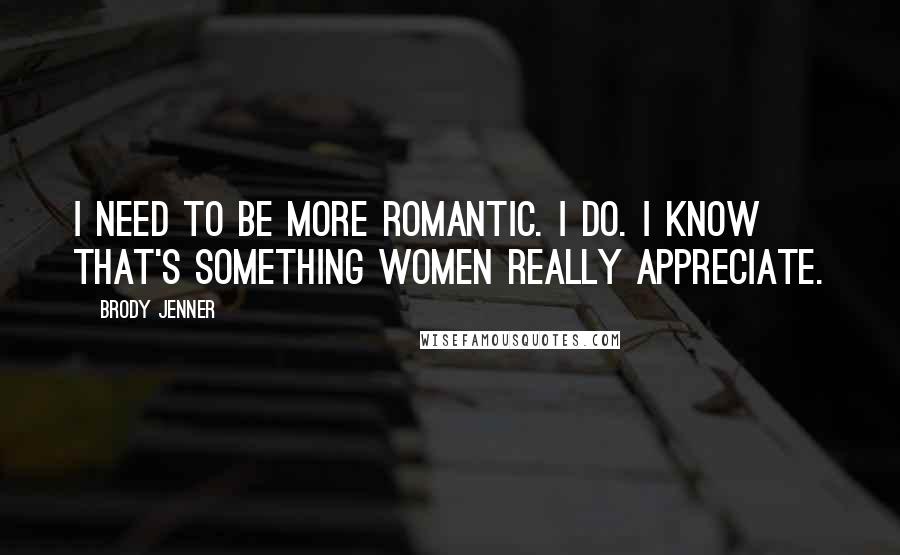 Brody Jenner Quotes: I need to be more romantic. I do. I know that's something women really appreciate.