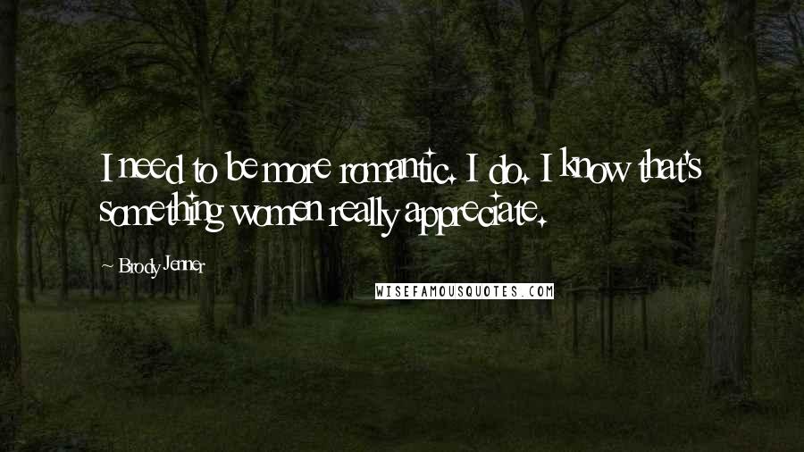 Brody Jenner Quotes: I need to be more romantic. I do. I know that's something women really appreciate.