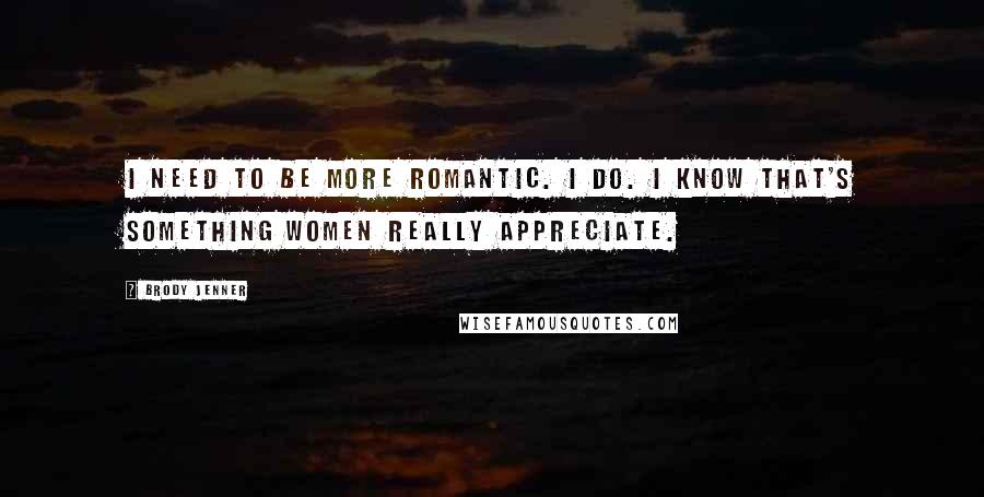 Brody Jenner Quotes: I need to be more romantic. I do. I know that's something women really appreciate.