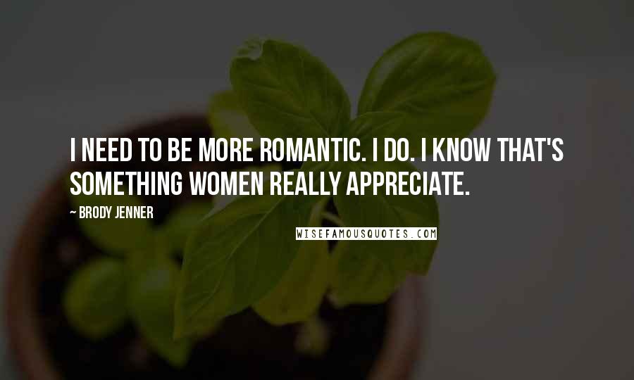Brody Jenner Quotes: I need to be more romantic. I do. I know that's something women really appreciate.