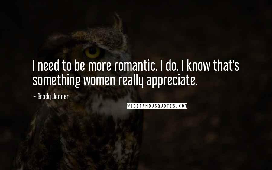 Brody Jenner Quotes: I need to be more romantic. I do. I know that's something women really appreciate.