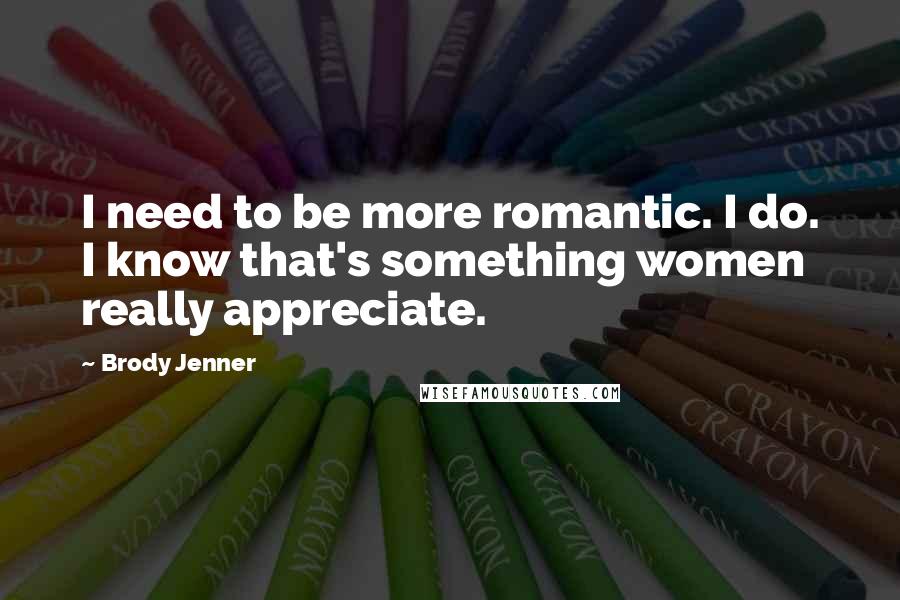 Brody Jenner Quotes: I need to be more romantic. I do. I know that's something women really appreciate.