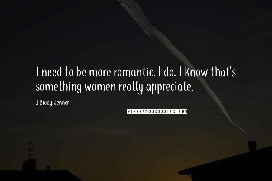 Brody Jenner Quotes: I need to be more romantic. I do. I know that's something women really appreciate.