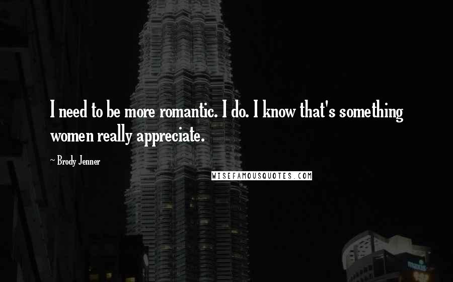 Brody Jenner Quotes: I need to be more romantic. I do. I know that's something women really appreciate.