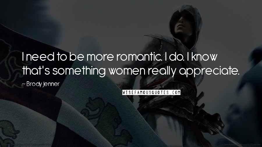 Brody Jenner Quotes: I need to be more romantic. I do. I know that's something women really appreciate.