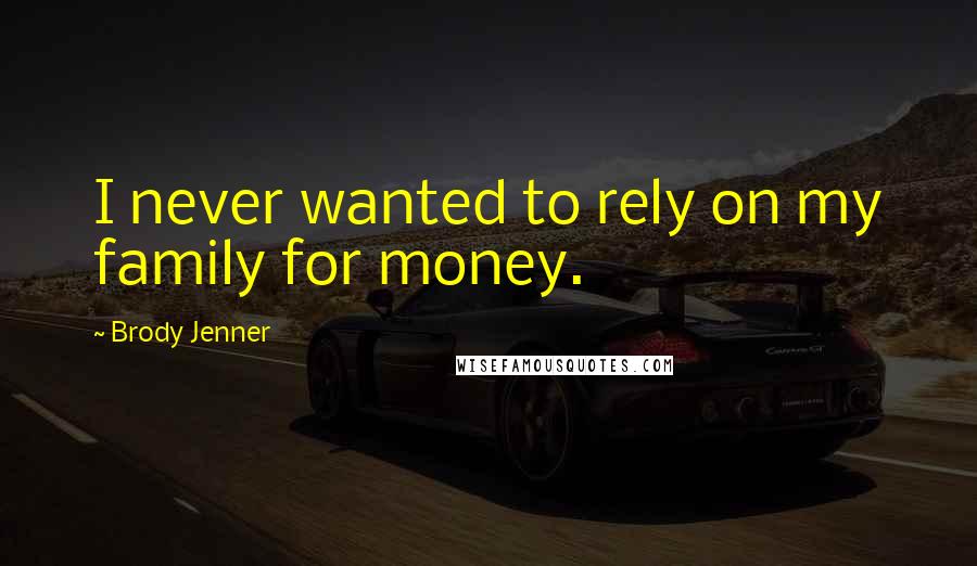 Brody Jenner Quotes: I never wanted to rely on my family for money.