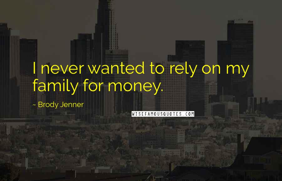 Brody Jenner Quotes: I never wanted to rely on my family for money.