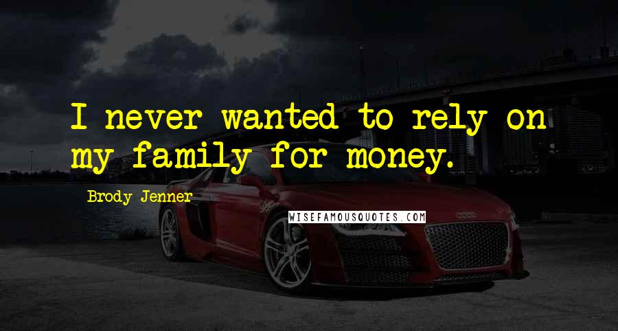 Brody Jenner Quotes: I never wanted to rely on my family for money.