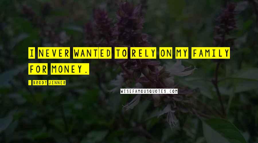 Brody Jenner Quotes: I never wanted to rely on my family for money.
