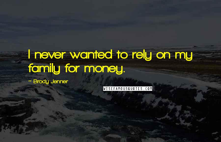 Brody Jenner Quotes: I never wanted to rely on my family for money.