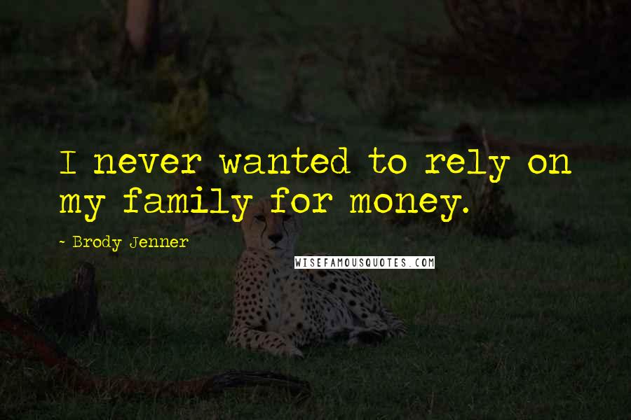Brody Jenner Quotes: I never wanted to rely on my family for money.