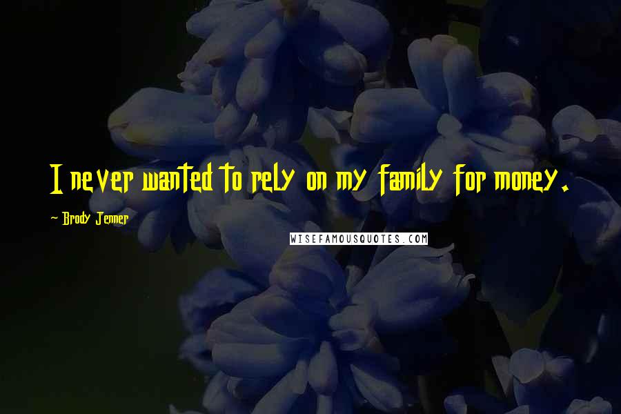 Brody Jenner Quotes: I never wanted to rely on my family for money.