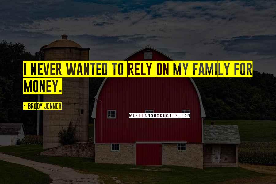 Brody Jenner Quotes: I never wanted to rely on my family for money.