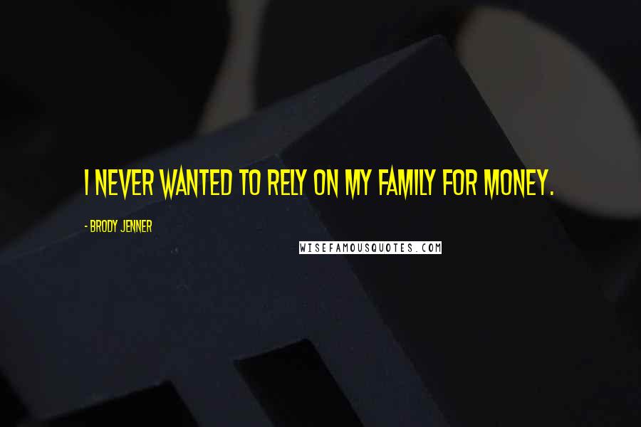Brody Jenner Quotes: I never wanted to rely on my family for money.