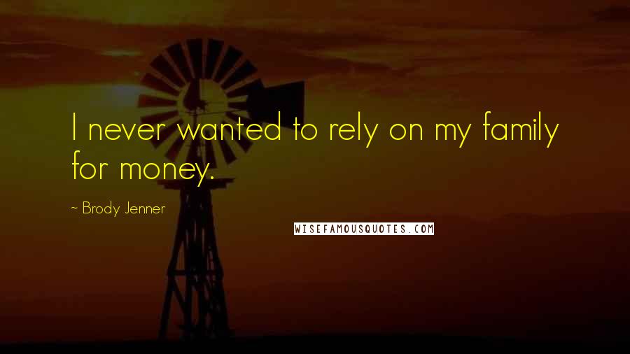 Brody Jenner Quotes: I never wanted to rely on my family for money.