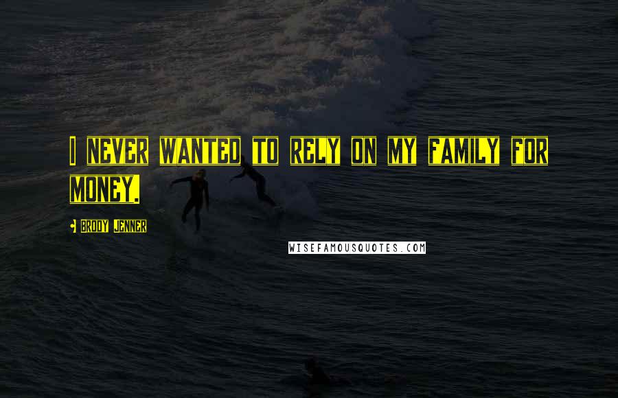 Brody Jenner Quotes: I never wanted to rely on my family for money.