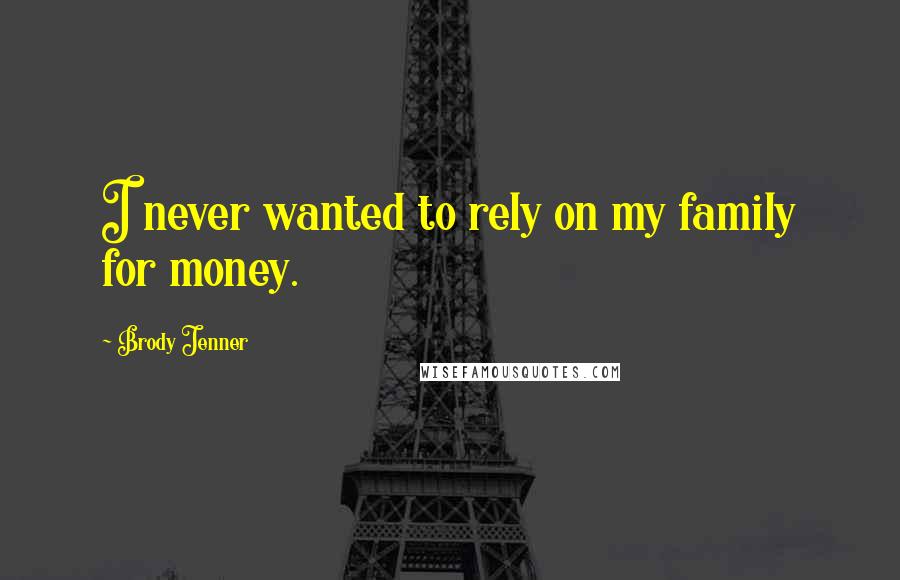 Brody Jenner Quotes: I never wanted to rely on my family for money.