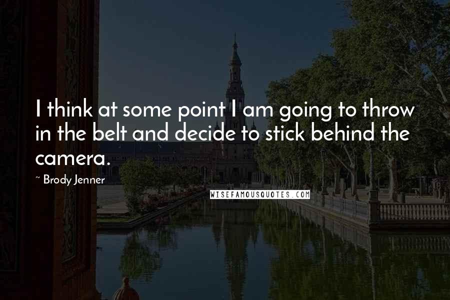 Brody Jenner Quotes: I think at some point I am going to throw in the belt and decide to stick behind the camera.