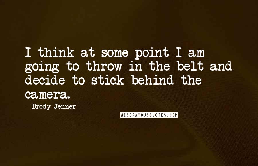 Brody Jenner Quotes: I think at some point I am going to throw in the belt and decide to stick behind the camera.