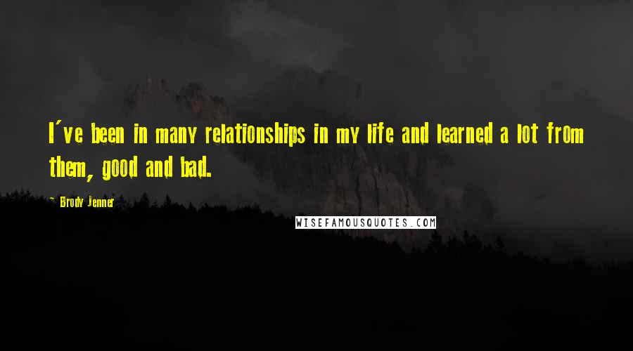 Brody Jenner Quotes: I've been in many relationships in my life and learned a lot from them, good and bad.