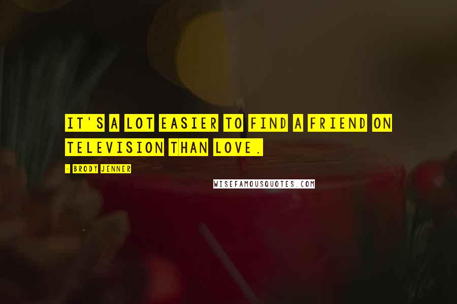 Brody Jenner Quotes: It's a lot easier to find a friend on television than love.
