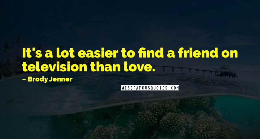 Brody Jenner Quotes: It's a lot easier to find a friend on television than love.