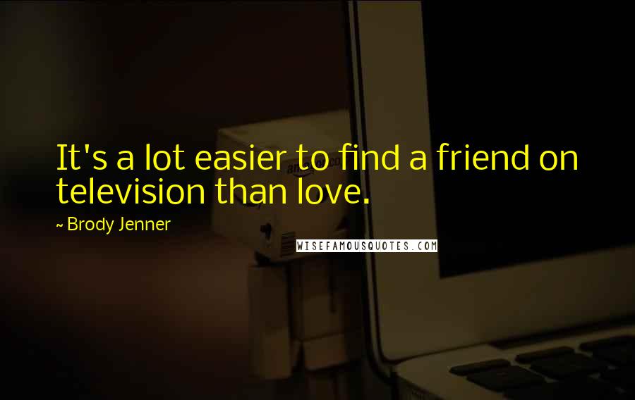 Brody Jenner Quotes: It's a lot easier to find a friend on television than love.