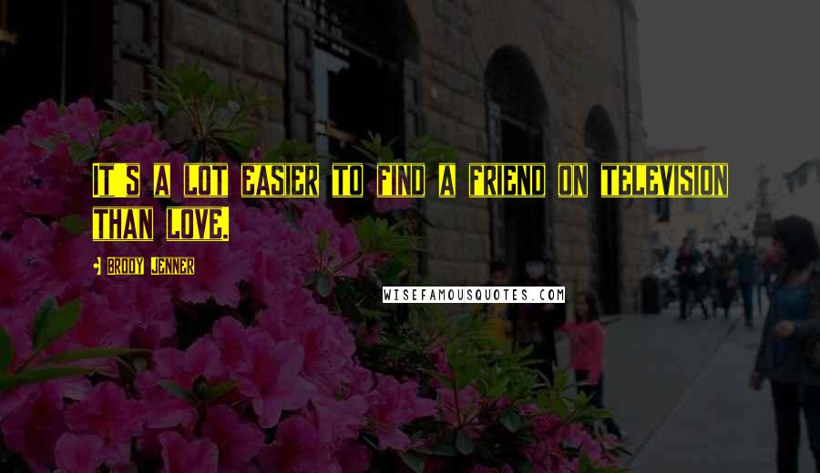 Brody Jenner Quotes: It's a lot easier to find a friend on television than love.
