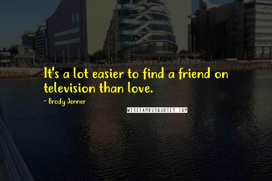 Brody Jenner Quotes: It's a lot easier to find a friend on television than love.