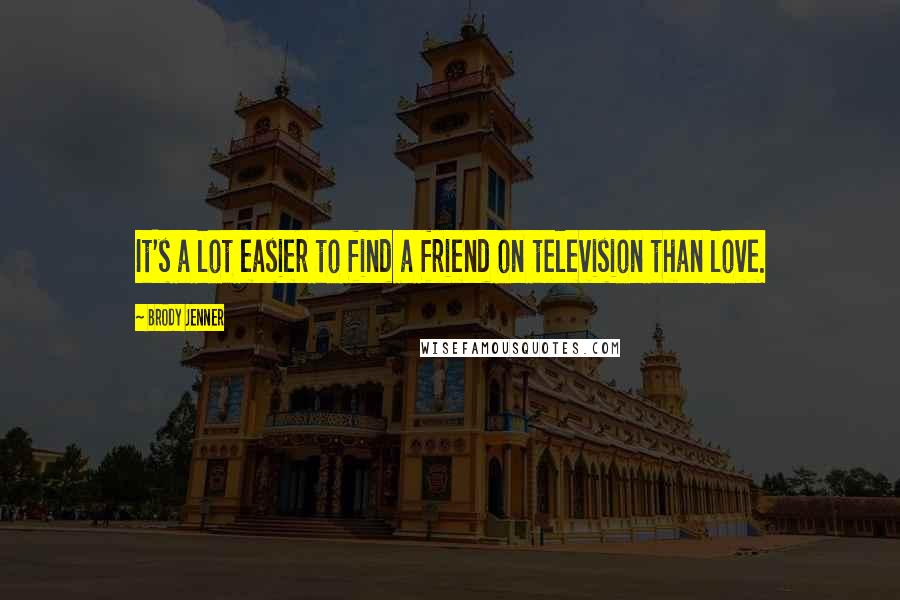 Brody Jenner Quotes: It's a lot easier to find a friend on television than love.