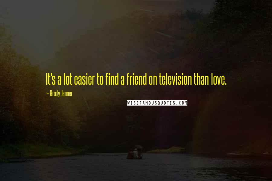 Brody Jenner Quotes: It's a lot easier to find a friend on television than love.