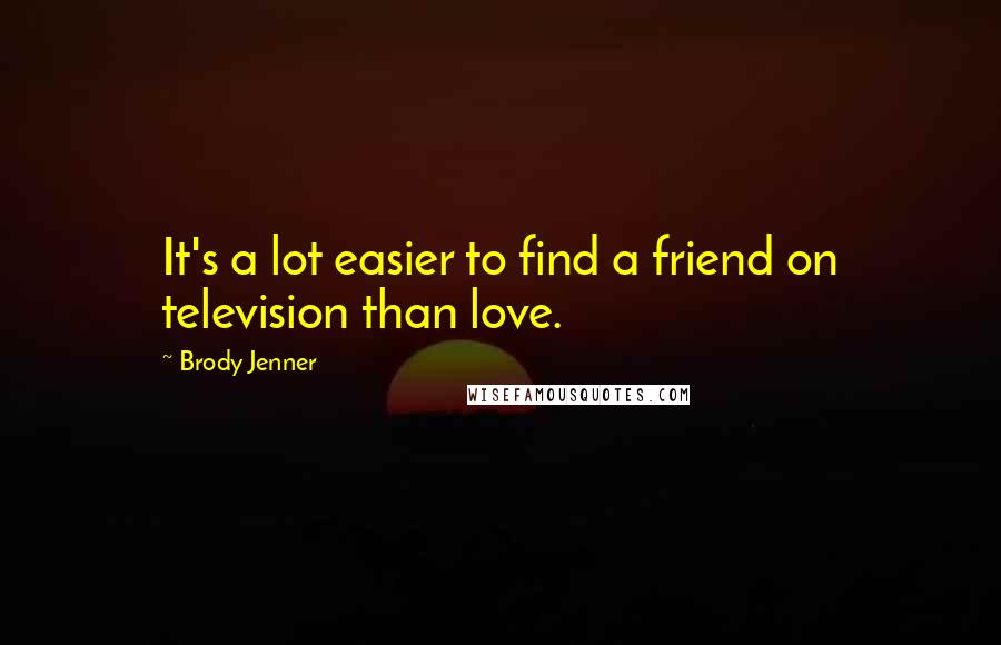 Brody Jenner Quotes: It's a lot easier to find a friend on television than love.