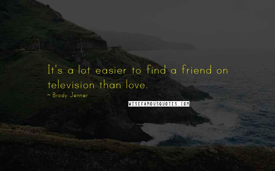 Brody Jenner Quotes: It's a lot easier to find a friend on television than love.