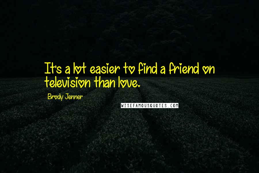 Brody Jenner Quotes: It's a lot easier to find a friend on television than love.