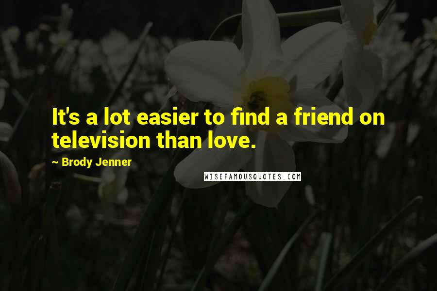 Brody Jenner Quotes: It's a lot easier to find a friend on television than love.
