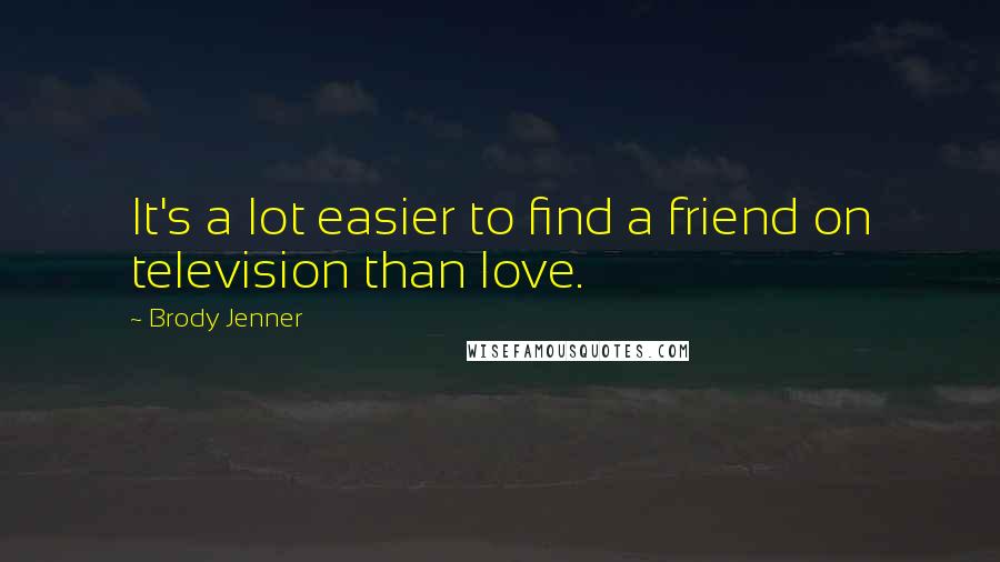Brody Jenner Quotes: It's a lot easier to find a friend on television than love.