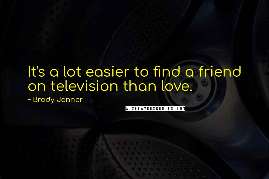 Brody Jenner Quotes: It's a lot easier to find a friend on television than love.