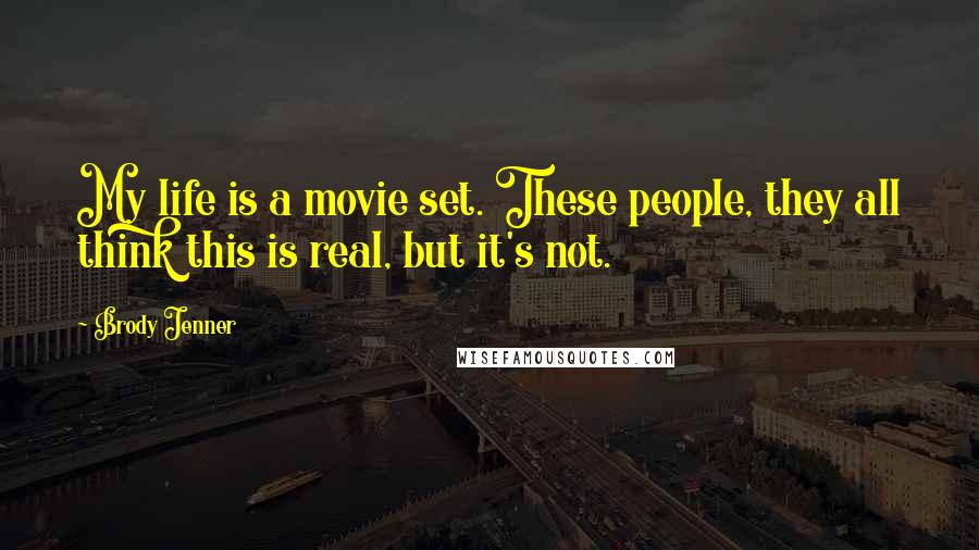 Brody Jenner Quotes: My life is a movie set. These people, they all think this is real, but it's not.