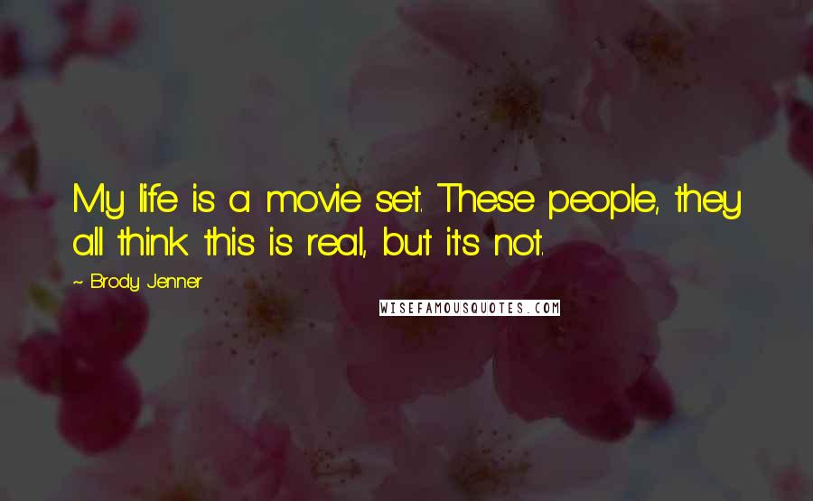 Brody Jenner Quotes: My life is a movie set. These people, they all think this is real, but it's not.