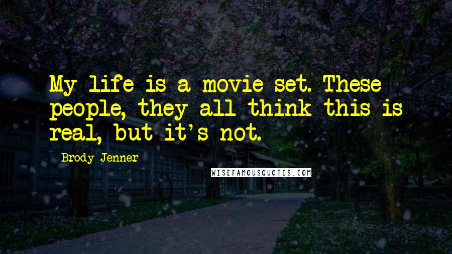 Brody Jenner Quotes: My life is a movie set. These people, they all think this is real, but it's not.