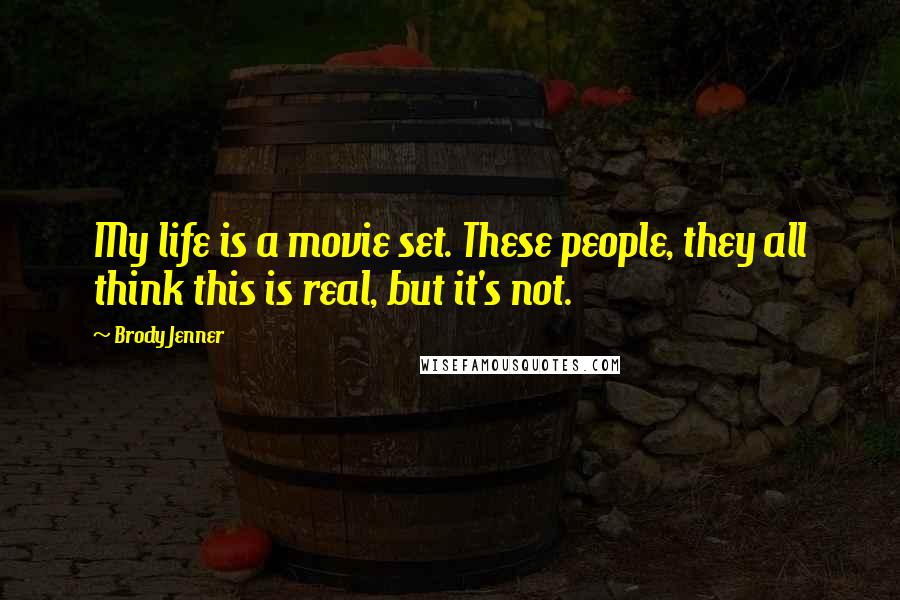 Brody Jenner Quotes: My life is a movie set. These people, they all think this is real, but it's not.