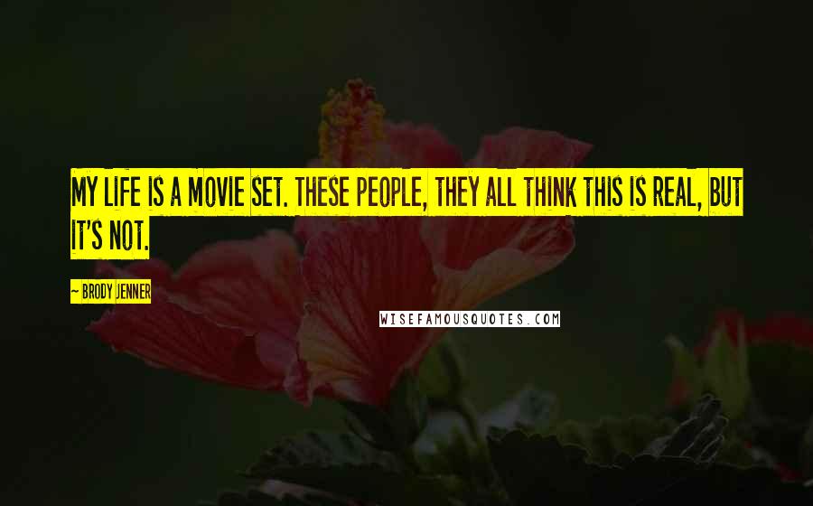 Brody Jenner Quotes: My life is a movie set. These people, they all think this is real, but it's not.