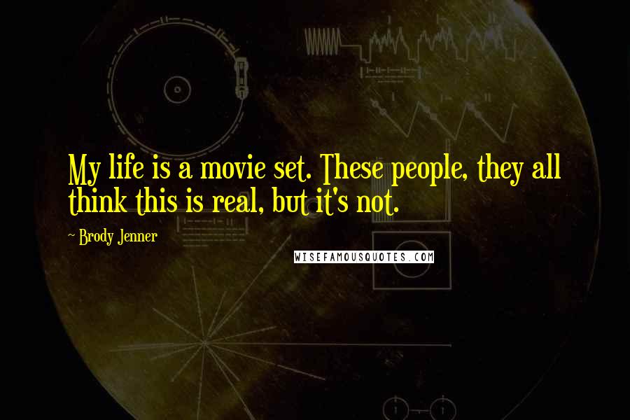 Brody Jenner Quotes: My life is a movie set. These people, they all think this is real, but it's not.